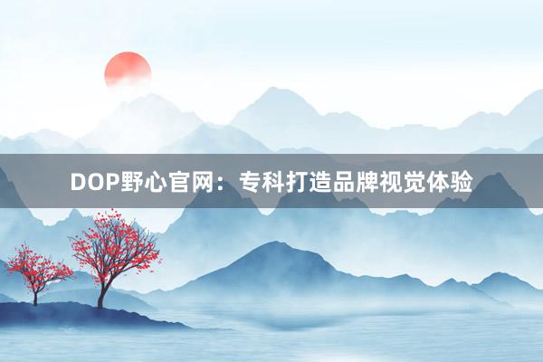 DOP野心官网：专科打造品牌视觉体验