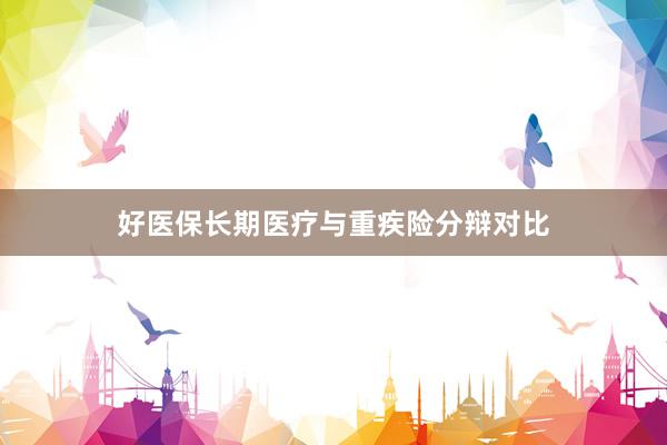 好医保长期医疗与重疾险分辩对比
